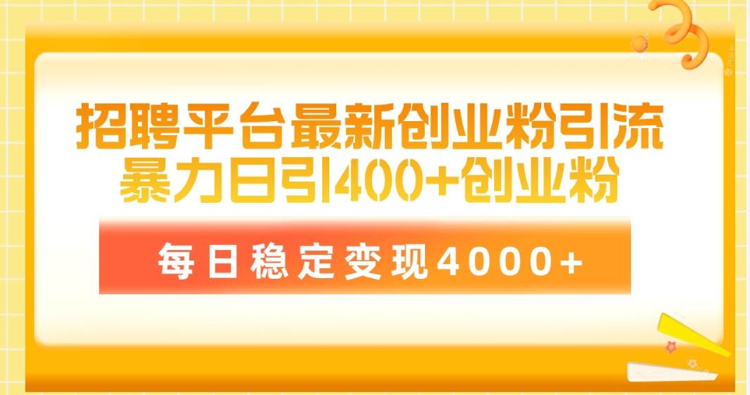 招聘平台最新创业粉引流技术，简单操作日引创业粉400+，每日稳定变现4000+-诸葛网创